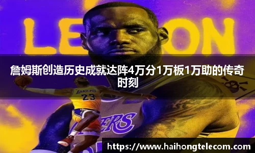 詹姆斯创造历史成就达阵4万分1万板1万助的传奇时刻