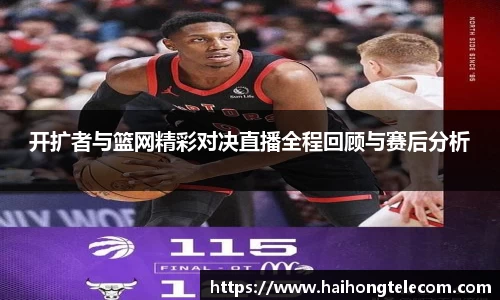 开扩者与篮网精彩对决直播全程回顾与赛后分析