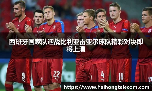 西班牙国家队迎战比利亚雷亚尔球队精彩对决即将上演