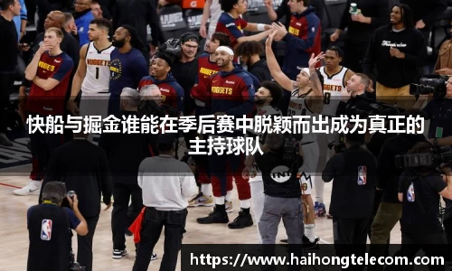 快船与掘金谁能在季后赛中脱颖而出成为真正的主持球队