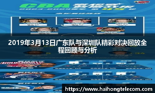 2019年3月13日广东队与深圳队精彩对决回放全程回顾与分析