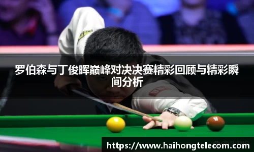 罗伯森与丁俊晖巅峰对决决赛精彩回顾与精彩瞬间分析