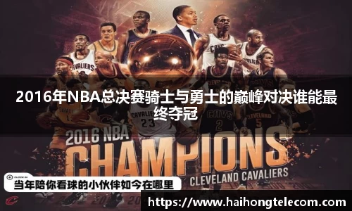 2016年NBA总决赛骑士与勇士的巅峰对决谁能最终夺冠