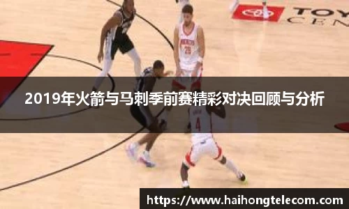 2019年火箭与马刺季前赛精彩对决回顾与分析