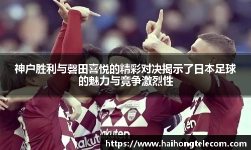 神户胜利与磬田喜悦的精彩对决揭示了日本足球的魅力与竞争激烈性