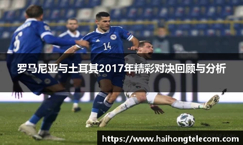 罗马尼亚与土耳其2017年精彩对决回顾与分析