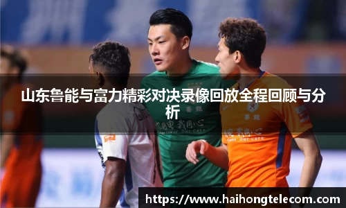 山东鲁能与富力精彩对决录像回放全程回顾与分析