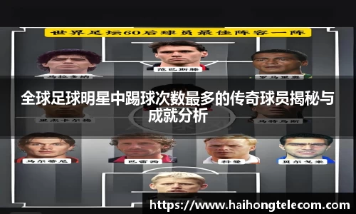 全球足球明星中踢球次数最多的传奇球员揭秘与成就分析