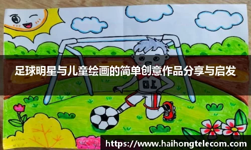 足球明星与儿童绘画的简单创意作品分享与启发